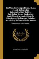 Des Wohlehrw�rdigen Herrn Johann Joseph Ga�ners Der Gottesgelehrtheit Und Des Geistlichen Rechts Candidaten, Seeleifrigen Pfarrers in Kl�sterle, Weise Fromm Und Gesund Zu Leben, Auch Ruhig Und Gottsel 1278294651 Book Cover