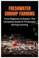 Freshwater Shrimp Farming: From Beginner to Expert. The Complete Guide to Freshwater Shrimp Farming B0FTTNY6WM Book Cover