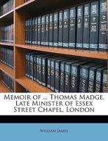 Memoir of the REV. Thomas Madge, Late Minister of Essex Street Chapel, London 1104190915 Book Cover