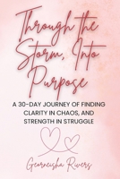 Through the Storm, Into Purpose: A 30-Day Journey of Finding Clarity in Chaos, And Strength in Struggle B0FK2KB9Q1 Book Cover