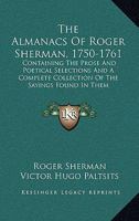 The Almanacs Of Roger Sherman, 1750-1761: Containing The Prose And Poetical Selections And A Complete Collection Of The Sayings Found In Them 0548304009 Book Cover