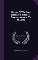 History of the great rebellion, from its commencement to its close, giving an account of its origin, the secession of the southern states, and the ... military and financial resources of the fe 1362869376 Book Cover