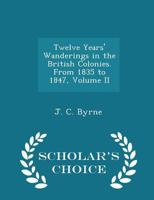 Twelve Years' Wanderings in the British Colonies. from 1835 to 1847, Volume II - Scholar's Choice Edition 1296198588 Book Cover