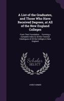 A List Of The Graduates, And Those Who Have Received Degrees, At All Of The New England Colleges 1436737257 Book Cover