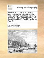 A detection of the sophistry and falsities of the pamphlet, entitul'd, The Secret history of the White Staff. Part II. Volume 2 of 2 1171008775 Book Cover