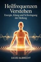 Heilfrequenzen verstehen – Energie, Klang und Schwingung der Heilung: Grundlagen, Resonanz, Anwendung, Klangtherapie, Frequenzarbeit, Meditation, ... Praxis – Spirituelle Grundlagen & Rituale) B0G3QJQJ8D Book Cover