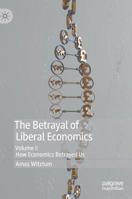 The Betrayal of Liberal Economics: Volume I: How Economics Betrayed Us 3030112438 Book Cover