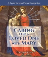 Caring for a Loved One with Mary: A Seven Sorrows Prayer Companion 1639660089 Book Cover