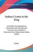 Sydney's Letter To The King: And Other Correspondence, Connected With The Reported Exclusion Of Lord Byron's Monument From Westminster Abbey (1828) 1437497829 Book Cover