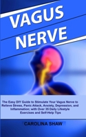 VAGUS NERVE: The Easy DIY Guide to Stimulate Your Vagus Nerve to Relieve Stress, Panic Attack, Anxiety, Depression, and Inflammation; with Over 35 Daily Lifestyle Exercises and Self-Help Tips 1711929638 Book Cover