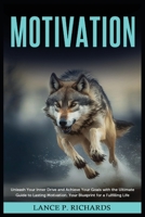 Motivation: Unleash Your Inner Drive and Achieve Your Goals with the Ultimate Guide to Lasting Motivation: Your Blueprint for a Fu B0BW4Y7ZRW Book Cover