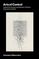 Arts of Control: Cultural Production and Systems Thinking During the Cold War (Leonardo) 0262056216 Book Cover