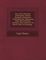 Der Guts-Sekret�r: Praktische, Durch Beispeile Erl�uterte Anleitung Zur Abfassung Aller Schriftlichen Arbeietn Des Landwirts in Beruf Und Verwaltung... 1249467934 Book Cover