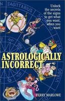 Astrologically Incorrect: Unlock the Secrets of the Signs to Get What You Want When You Want! 1580628435 Book Cover