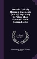 Remarks On Lady Morgan's Statements [In Italy] Regarding St. Peter's Chair Preserved in the Vatican Basilic 137795174X Book Cover