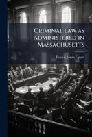 Criminal Law as Administered in Massachusetts (Classic Reprint) 1171763107 Book Cover