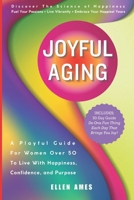Joyful Aging: A Playful Guide For Women Over 50 To Live with Happiness, Confidence, and Purpose B0F1LLZXKS Book Cover