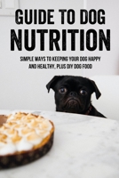 Guide To Dog Nutrition: Simple Ways To Keeping Your Dog Happy And Healthy, Plus DIY Dog Food: Dog Nutrition Supplements B09BF1JD4D Book Cover