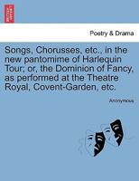 Songs, chorusses, &c. in the new pantomime of Harlequin's tour; or, the dominion of fancy. As performed at the Theatre-Royal, Covent-Garden. With entire new music, scenery, ... 1241017212 Book Cover