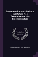 Excommunicationis Divinum Institutum Nec Exterminatum, Nec Exterminandum 1379226708 Book Cover