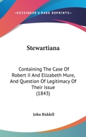 Stewartiana, Containing the Case of Robert II, and Elizabeth Mure, and Question of Legitimacy of Their Issue, with Incidental Reply to Cosmo Innes, Esq.; New Evidence Conclusive Upon the Origin of the 1177302357 Book Cover