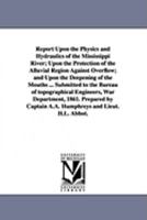 Report Upon The Physics And Hydraulics Of The Mississippi River; Upon The Protection Of The Alluvial Region Against Overflow; And Upon The Deepening Of ... Engineers, War Department, 1861. 1425565220 Book Cover