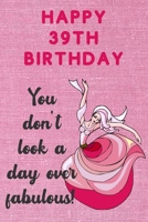 Happy 39th Birthday You Don't Look A Day Over Fabulous: Fabulous 39th Birthday Card Quote Journal / Dancer Birthday Card / Dance Teacher Gift / Birthday Gifts For Her / Birthday Gifts for Woman 169739650X Book Cover