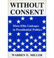 Without Consent: Mass-Elite Linkages in Presidential Politics 0813105501 Book Cover