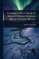 Gammelt Nyt Om & Af Biskop Johan Nordal Brun /ved J.n. Brun... 1278376127 Book Cover