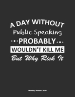 A Day Without Public Speaking Probably Wouldn't Kill Me But Why Risk It Monthly Planner 2020: Monthly Calendar / Planner Public Speaking Gift, 60 Pages, 8.5x11, Soft Cover, Matte Finish 1654855391 Book Cover