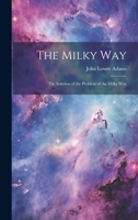 The Milky Way: The Solution of the Problem of the Milky Way 1022098098 Book Cover
