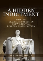 A Hidden Indictment: What the Slaves and Freedmen Knew About the Lincoln Assassination 1630504769 Book Cover