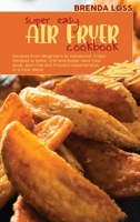 Super Easy Air Fryer cookbook: Recipes from Beginners to Advanced. Crispy Recipes to Bake, Grill and Roast. Heal Your Body, Burn Fat and Prevent Hypertension in a Few Steps. 1801862915 Book Cover
