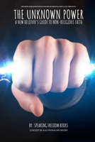 The Unknown Power: The New Believers Guide to Non-Religious Faith 1944901345 Book Cover