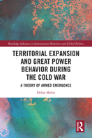 Territorial Expansion and Great Power Behavior During the Cold War: A Theory of Armed Emergence (Routledge Advances in International Relations and Global Politics) 1041029683 Book Cover