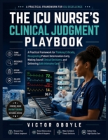THE ICU NURSE'S CLINICAL JUDGMENT PLAYBOOK: A Practical Framework for Thinking Critically, Recognizing Patient Deterioration Early, Making Sound Clinical Decisions, and Delivering Safe B0HBQR5YFH Book Cover