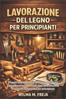 LAVORAZIONE DEL LEGNO PER PRINCIPIANTI: Progetti di falegnameria fai-da-te passo dopo passo, strumenti essenziali, basi della sicurezza e tecniche comprovate per principianti (Italian Edition) B0GCCZ7ZCR Book Cover