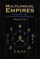 Multilingual Empires: Language, Rule, and the Hybrid Imperial Tradition in Ming China (Harvard East Asian Monographs) 0674308263 Book Cover