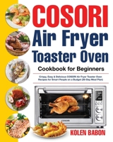 COSORI Air Fryer Toaster Oven Cookbook for Beginners: Crispy, Easy & Delicious COSORI Air Fryer Toaster Oven Recipes for Beginners & Advanced Users 30-Day Meal Plan 1953972993 Book Cover