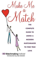 Make Me a Match: The Complete Guide to Using a Modern Matchmaker to Find True Love 1616086904 Book Cover