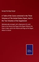 A Table of the Cases contained in the Three Volumes of The United States Digest, And in the Two Volumes of the Supplement: Alphabetically arranged, ... Whence the Case is taken, and to the Vo 1171838972 Book Cover