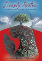 Deeply Rooted: A Collection of Poetry Which Tells a Story from Within 1491837233 Book Cover