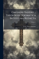 Gmeineri Xaverii ... Theologia Dogmatica In Systema Redacta, Volume 1 1246628945 Book Cover