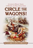 Circle the Wagons!: Attacks on Wagon Trains in History and Hollywood Films 1476672369 Book Cover