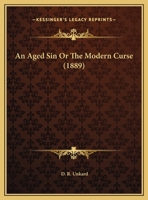 An Aged Sin Or The Modern Curse: Drunkenness A Product Of The Ark, A Poor Heritage For The People 1173760881 Book Cover