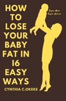 How to lose your baby fat in 16 easy ways: Losing weight gained during pregnancy B0BHLCJC5D Book Cover
