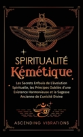 Spiritualité Kémétique: Les Secrets Enfouis de L'évolution Spirituelle, les Principes Oubliés d'une Existence Harmonieuse et la Sagesse Ancienne de L'unicité Divine (French Edition) 1957718331 Book Cover