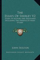 The Essays Of Shirley V2: Essays In History And Biography Including The Defense Of Mary Stuart 116310793X Book Cover