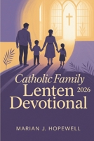 Catholic Family Lenten Devotional 2026: 40 Days of Prayers, Daily Reflections, and Activities for a Meaningful Holy Week B0G66YC5CZ Book Cover