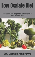 Low Oxalate Diet: The Guide For Beginners On Recipes To Low Oxalate Diet B09JJ9HC3C Book Cover